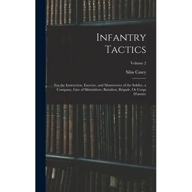 Infantry Tactics: For the Instruction, Exercise, and Manoeuvres of the Soldier, a Company, Line of Skirmishers, Battalion, Brigade, Or C