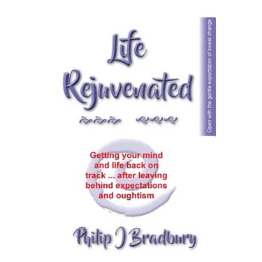 Life Rejuvenated: Getting your mind and life back on track ... after leaving behind expectations and oughtism