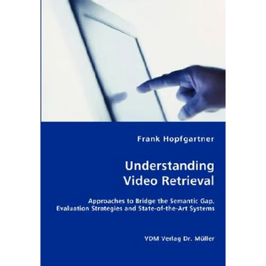 Unterstanding Video Retrieval- Approaches to Bridge the Semantic Gap, Evaluation Strategies and State-of-the-Art Systems