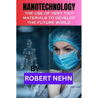 Nanotechnology: The Use of Very Tiny Materials to Develop the Future World