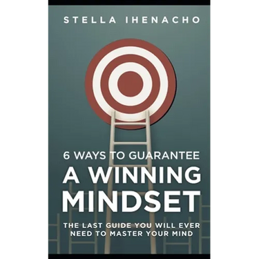 6 Ways To Guarantee A Winning Mindset: The Last Guide You Will Ever Need To Master Your Mind