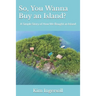 So, You Wanna Buy an Island?: A Simple Story of How We Bought an Island