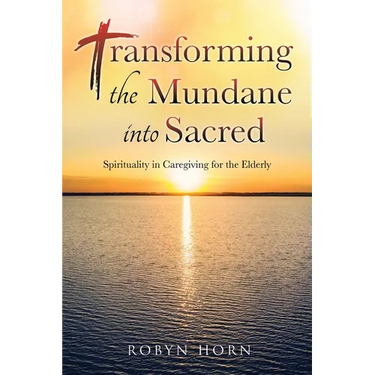 Transforming the Mundane into Sacred: Spirituality in Caregiving for the Elderly