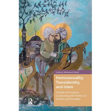 Homosexuality, Transidentity, and Islam: A Study of Scripture Confronting the Politics of Gender and Sexuality