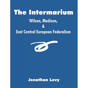 The Intermarium: Wilson, Madison, & East Central European Federalism