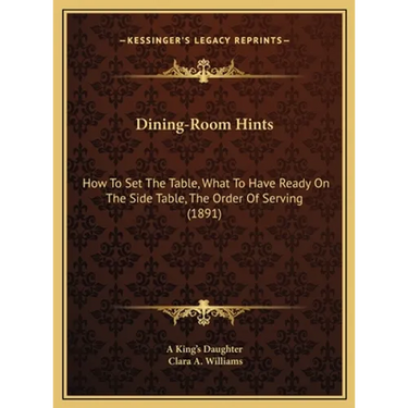 Dining-Room Hints: How to Set the Table, What to Have Ready on the Side Table, the Order of Serving (1891)