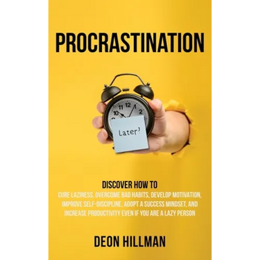 Procrastination: Discover How to Cure Laziness, Overcome Bad Habits, Develop Motivation, Improve Self-Discipline, Adopt a Success Minds