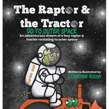 The Raptor & the Tractor Go to Outer Space: An adventurous dream of a boy raptor and tractor rocketing to outer space
