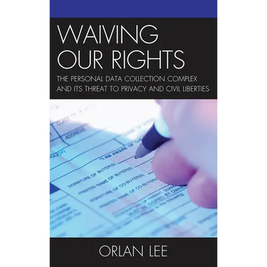Waiving Our Rights: The Personal Data Collection Complex and Its Threat to Privacy and Civil Liberties