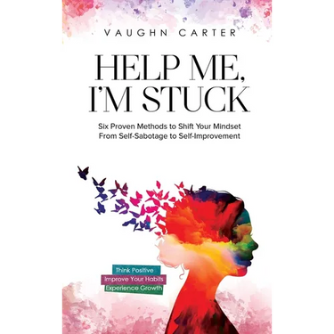 Help Me, I'm Stuck: Six Proven Methods to Shift Your Mindset From Self-Sabotage to Self-Improvement