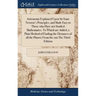 Astronomy Explained Upon Sir Isaac Newton's Principles, and Made Easy to Those who Have not Studied Mathematics. To Which are Added, a Plain Method of