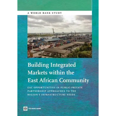 Building Integrated Markets Within the East African Community: Eac Opportunities in Public-Private Partnership Approaches to the Region's Infrastructu