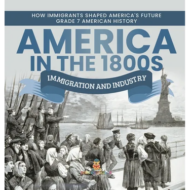 America in the 1800s: Immigration and Industry How Immigrants Shaped America's Future Grade 7 American History