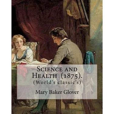 Science and Health (1875). By: Mary Baker Glover: (World's classic's), Mary Baker Eddy (July 16, 1821 - December 3, 1910) established the Church of C
