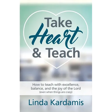Take Heart and Teach: How to teach with excellence, balance, and the joy of the Lord (even when things are crazy)