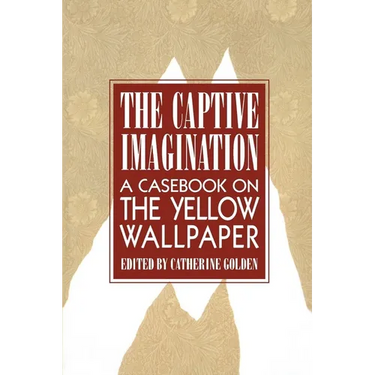 The Captive Imagination: A Casebook on "the Yellow Wallpaper"
