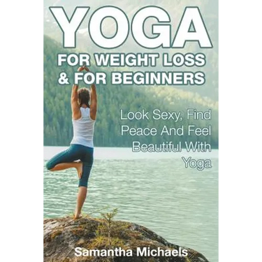 Yoga For Weight Loss & For Beginners: Look Sexy, Find Peace And Feel Beautiful With Yoga