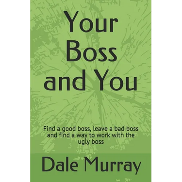 Your Boss and You: Find a good boss, leave a bad boss and find a way to work with the ugly boss