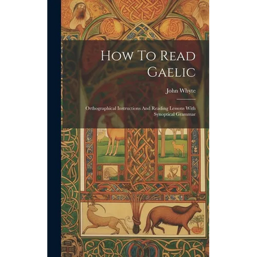 How To Read Gaelic: Orthographical Instructions And Reading Lessons With Synoptical Grammar