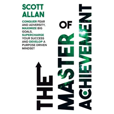 The Master of Achievement: Conquer Fear and Adversity, Maximize Big Goals, Supercharge Your Success and Develop a Purpose Driven Mindset