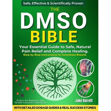 The Dmso Bible: Your Practical Guide to Safe, Natural Pain Relief and Lasting Healing With Detailed Dosage Guides & Real Success Stories.