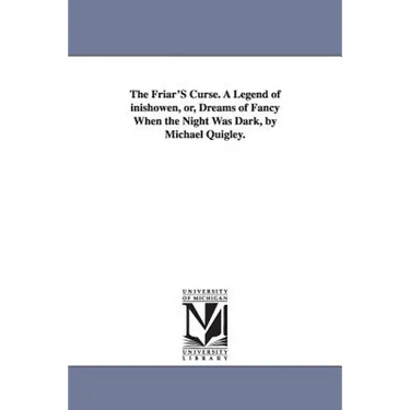 The Friar'S Curse. A Legend of inishowen, or, Dreams of Fancy When the Night Was Dark, by Michael Quigley.
