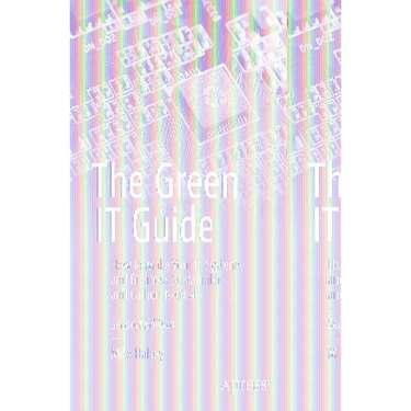 The Green It Guide: How to Make Your It Systems and Business Sustainable and Carbon Neutral