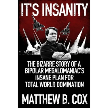 It's Insanity: The Bizarre Story of a Bipolar Megalomaniac's Insane Plan for Total World Domination