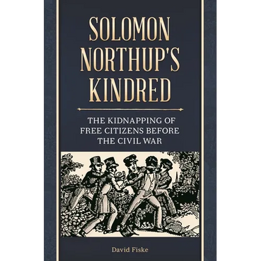 Solomon Northup's Kindred: The Kidnapping of Free Citizens before the Civil War