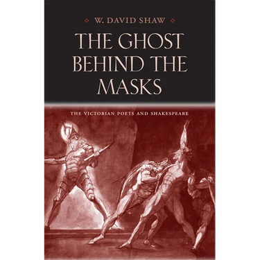 The Ghost Behind the Masks: The Victorian Poets and Shakespeare