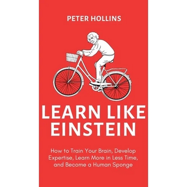Learn Like Einstein (2nd Ed.): How to Train Your Brain, Develop Expertise, Learn More in Less Time, and Become a Human Sponge
