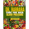 Dr. Barbara Cure for High Blood Pressure: Discover Dr. Barbara Natural Remedies; Combat High Blood Pressure Naturally With Proven Holistic Methods For