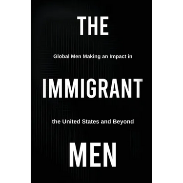 The Immigrant Men: Global Men Making an Impact in the United States and Beyond