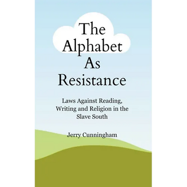The Alphabet As Resistance: Laws Against Reading, Writing and Religion in the Slave South