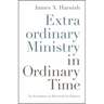 Extraordinary Ministry in Ordinary Time: An Invitation to Renewal for Pastors