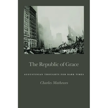The Republic of Grace: Augustinian Thoughts for Dark Times