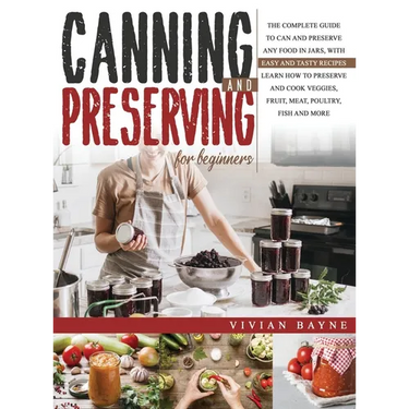 Canning and Preserving for Beginners: The Complete Guide to Can and Preserve any Food in Jars, with Easy and Tasty Recipes. Learn how to Preserve and