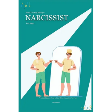 How to Stop Being a Narcissist for Men: Practical Steps on How to Stop Being Narcissistic For Men