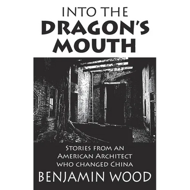 Into The Dragon's Mouth: Stories from an American Architect who changed China
