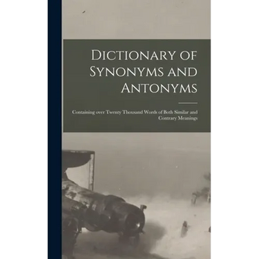 Dictionary of Synonyms and Antonyms: Containing Over Twenty Thousand Words of Both Similar and Contrary Meanings