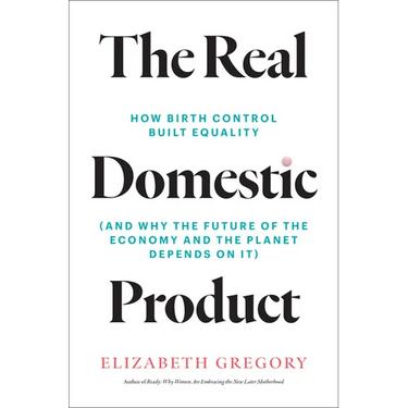 The Real Domestic Product: How Birth Control Built Equality (and Why the Future of the Economy and the Planet Depends on It)