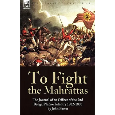 To Fight the Mahrattas: The Journal of an Officer of the 2nd Bengal Native Infantry 1802-1806