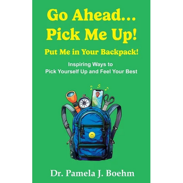 Go Ahead...Pick Me Up! Put Me in Your Backpack!: Inspiring Ways to Pick Yourself Up and Feel Your Best