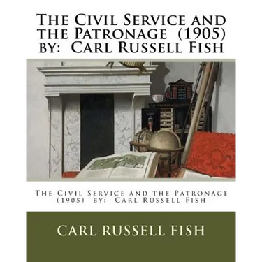 The Civil Service and the Patronage (1905) by: Carl Russell Fish