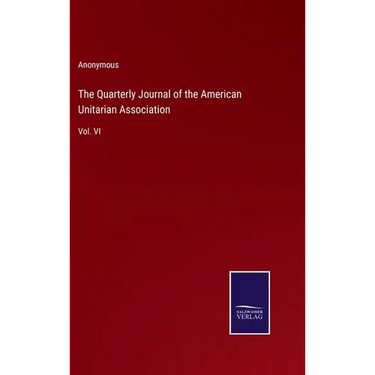 The Quarterly Journal of the American Unitarian Association: Vol. VI