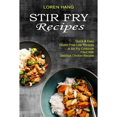 Stir Fry Recipes: Quick & Easy Gluten Free Low Recipes (A Stir Fry Cookbook Filled With Delicious Chicken Recipes)