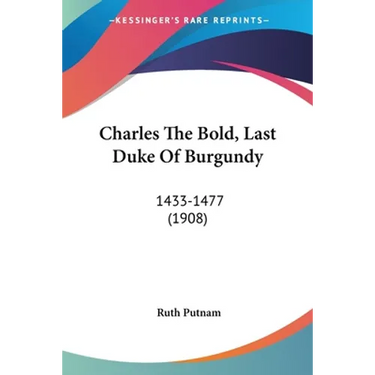 Charles The Bold, Last Duke Of Burgundy: 1433-1477 (1908)