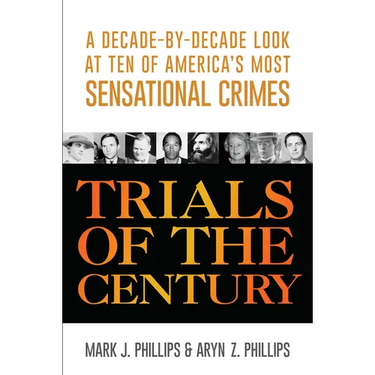 Trials of the Century: A Decade-By-Decade Look at Ten of America's Most Sensational Crimes
