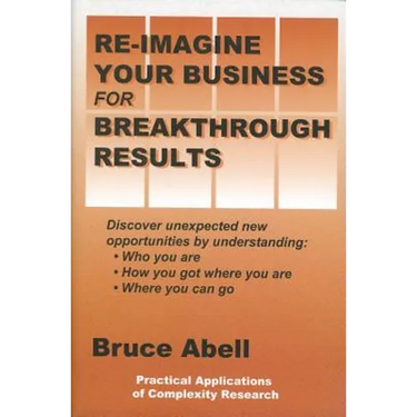 Re-Imagine Your Business for Breakthrough Results: Discover Unexpected New Opportunities by Understanding Who You Are, How You Got Where You Are, and