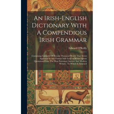 An Irish-english Dictionary With A Compendious Irish Grammar: Containing Upwards Of Twenty Thousand Words That Never Appeared In Any Former Irish Lexi